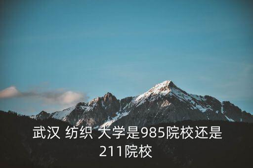  武漢 紡織 大學(xué)是985院校還是211院校