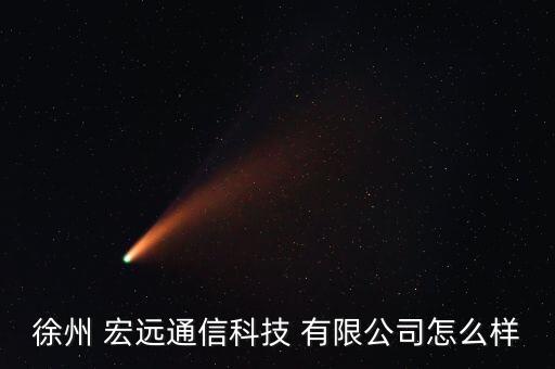 徐州 宏遠(yuǎn)通信科技 有限公司怎么樣