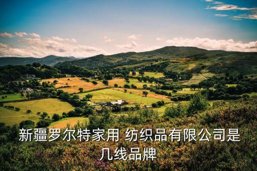  新疆羅爾特家用 紡織品有限公司是幾線品牌