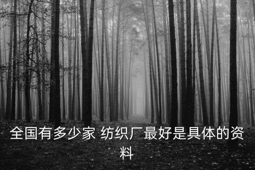 全國(guó)有多少家 紡織廠最好是具體的資料