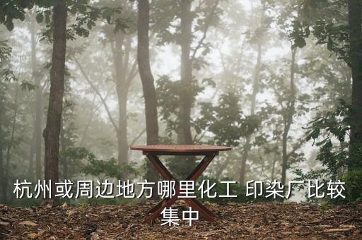 杭州或周邊地方哪里化工 印染廠比較集中