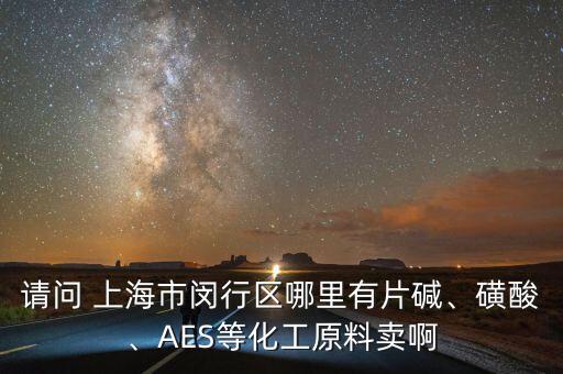 請(qǐng)問 上海市閔行區(qū)哪里有片堿、磺酸、AES等化工原料賣啊