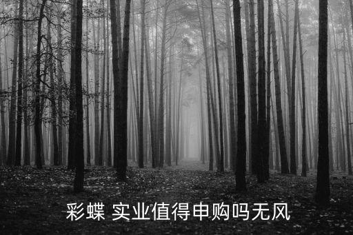 浙江彩蝶實(shí)業(yè)有限公司0舉報(bào) 修改,湖州彩蝶實(shí)業(yè)有限公司怎么樣