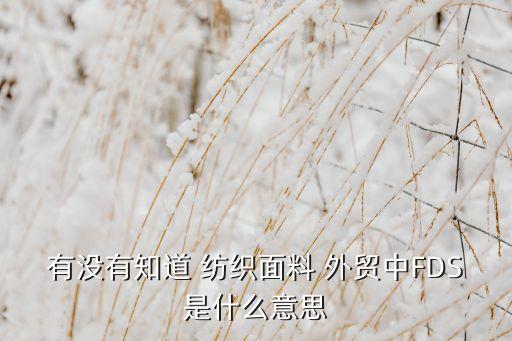 有沒有知道 紡織面料 外貿(mào)中FDS是什么意思