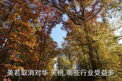 美若取消對(duì)華 關(guān)稅,哪些行業(yè)受益多