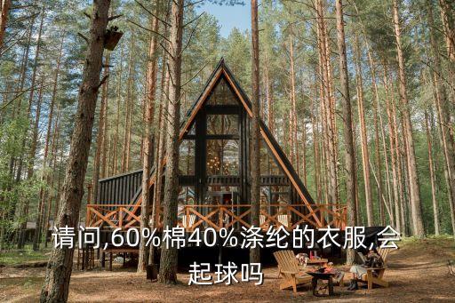 請問,60%棉40%滌綸的衣服,會起球嗎