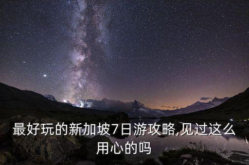 最好玩的新加坡7日游攻略,見過這么用心的嗎