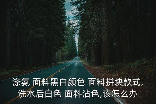 滌氨 面料黑白顏色 面料拼塊款式,洗水后白色 面料沾色,該怎么辦