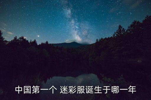 中國(guó)第一個(gè) 迷彩服誕生于哪一年