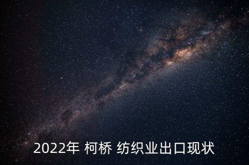 2022年 柯橋 紡織業(yè)出口現(xiàn)狀