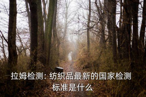 拉姆檢測: 紡織品最新的國家檢測 標準是什么