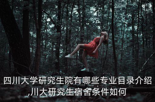 四川大學(xué)研究生院有哪些專業(yè)目錄介紹,川大研究生宿舍條件如何