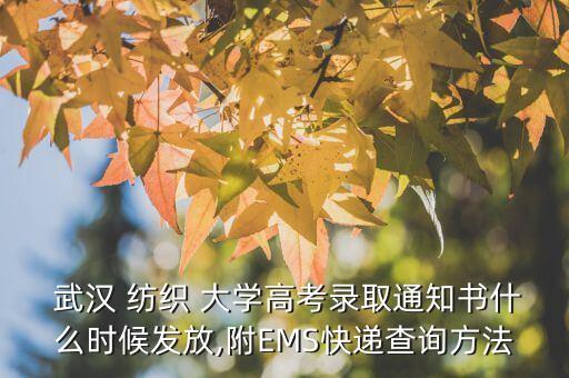  武漢 紡織 大學(xué)高考錄取通知書什么時(shí)候發(fā)放,附EMS快遞查詢方法