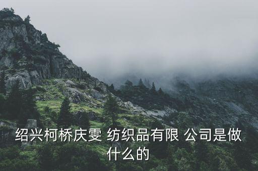 紹興柯橋慶雯 紡織品有限 公司是做什么的