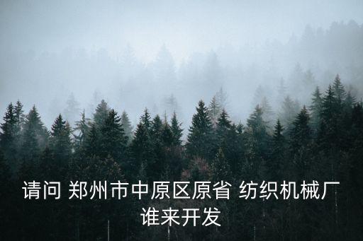 請問 鄭州市中原區(qū)原省 紡織機械廠誰來開發(fā)
