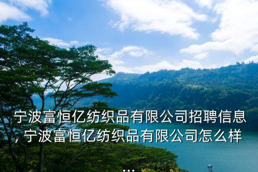  寧波富恒億紡織品有限公司招聘信息, 寧波富恒億紡織品有限公司怎么樣...