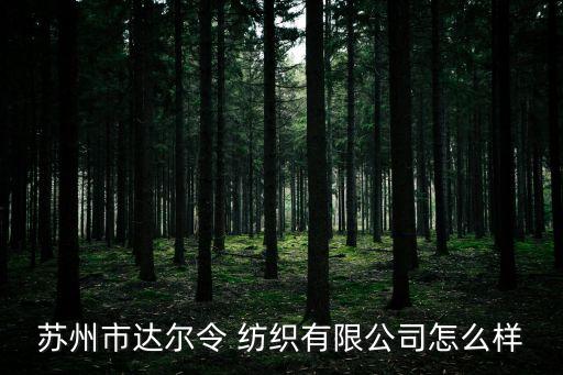 蘇州市達爾令 紡織有限公司怎么樣