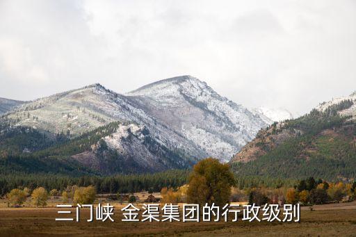三門峽 金渠集團的行政級別