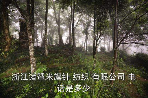 浙江諸暨米旗針 紡織 有限公司 電話是多少