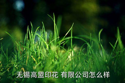  無錫高盟印花 有限公司怎么樣