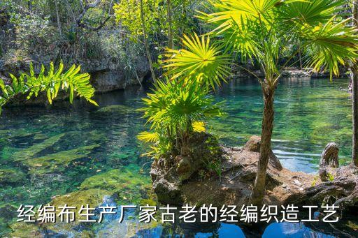 經(jīng)編布生產(chǎn)廠家古老的經(jīng)編織造工藝