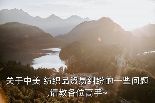關(guān)于中美 紡織品貿(mào)易糾紛的一些問題,請(qǐng)教各位高手~