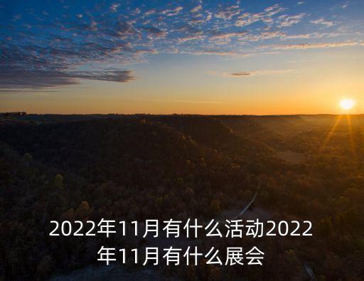 2022年11月有什么活動2022年11月有什么展會