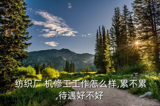  紡織廠 機(jī)修工工作怎么樣,累不累,待遇好不好