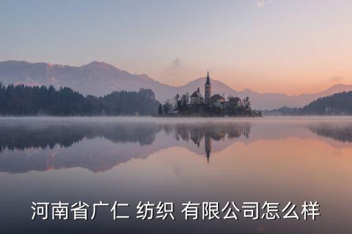 河南省廣仁 紡織 有限公司怎么樣