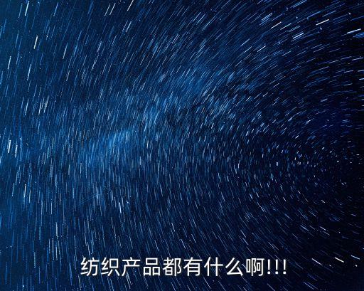 紡織產(chǎn)品都有什么啊!!!
