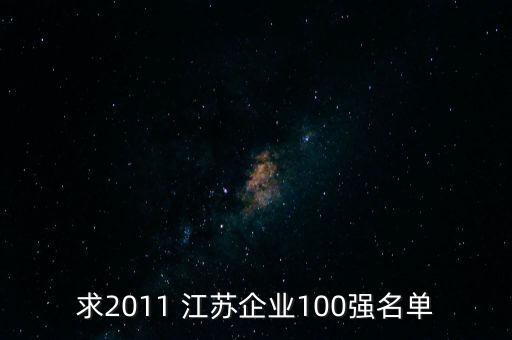 求2011 江蘇企業(yè)100強(qiáng)名單