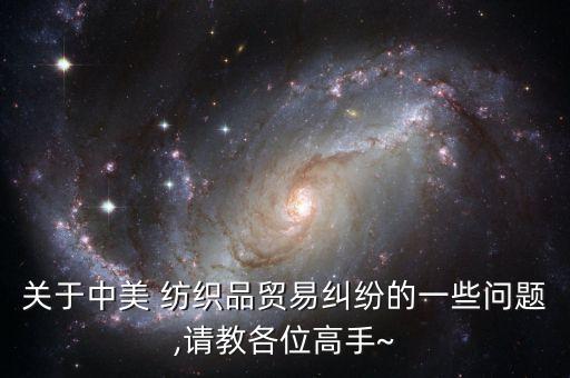 關(guān)于中美 紡織品貿(mào)易糾紛的一些問題,請教各位高手~