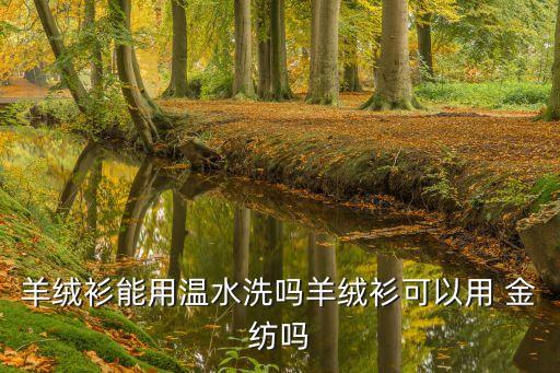 羊絨衫能用溫水洗嗎羊絨衫可以用 金紡嗎