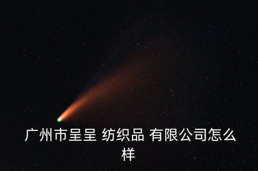  廣州市呈呈 紡織品 有限公司怎么樣
