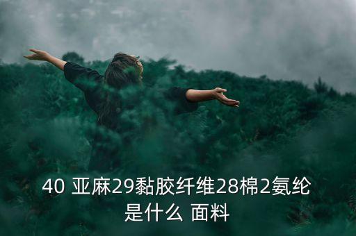 40 亞麻29黏膠纖維28棉2氨綸是什么 面料