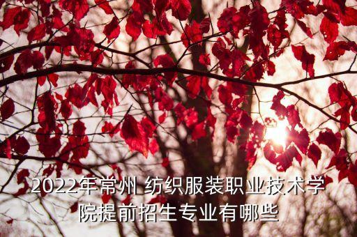 2022年常州 紡織服裝職業(yè)技術(shù)學(xué)院提前招生專業(yè)有哪些