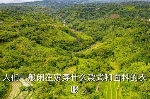人們一般閑在家穿什么款式和面料的衣服