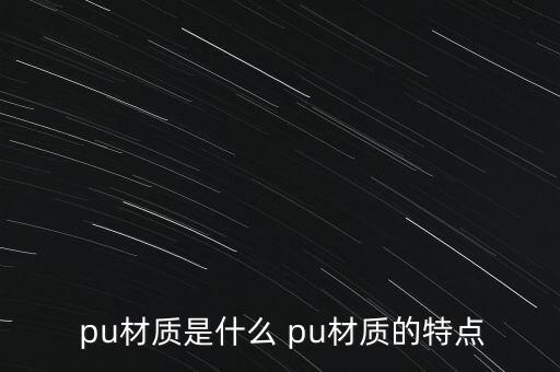  pu材質(zhì)是什么 pu材質(zhì)的特點