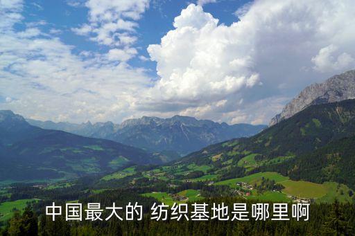 中國最大的 紡織基地是哪里啊
