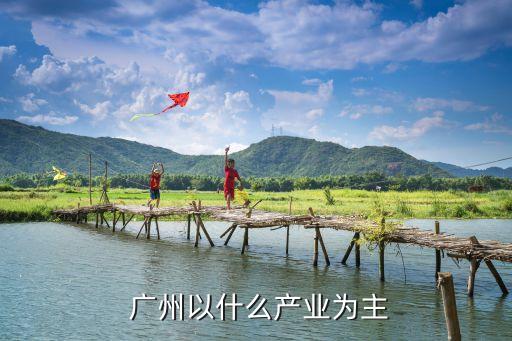  廣州以什么產(chǎn)業(yè)為主