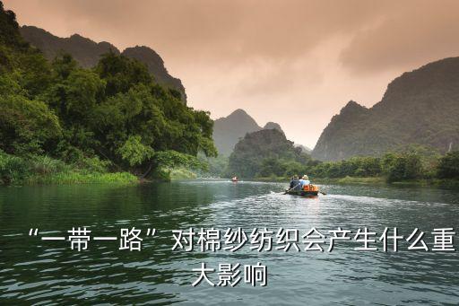 “一帶一路”對(duì)棉紗紡織會(huì)產(chǎn)生什么重大影響