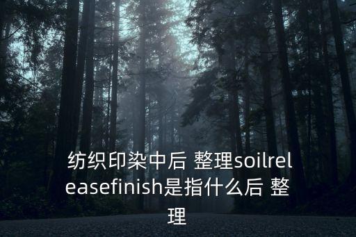  紡織印染中后 整理soilreleasefinish是指什么后 整理