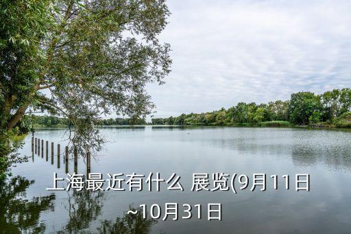 上海最近有什么 展覽(9月11日~10月31日