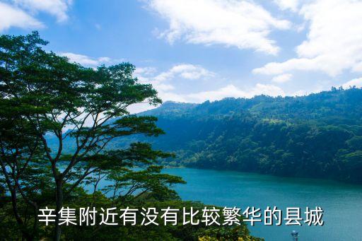 辛集附近有沒(méi)有比較繁華的縣城
