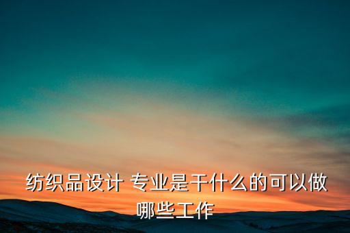  紡織品設計 專業(yè)是干什么的可以做哪些工作