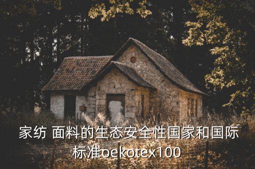  家紡 面料的生態(tài)安全性國家和國際標(biāo)準(zhǔn)oekotex100