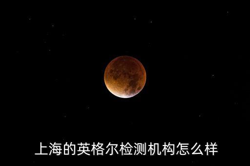  上海的英格爾檢測機構怎么樣