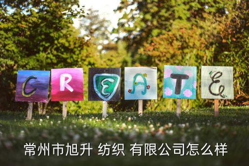  常州市旭升 紡織 有限公司怎么樣