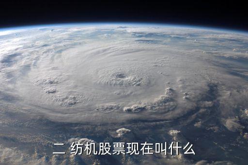 二 紡機股票現(xiàn)在叫什么