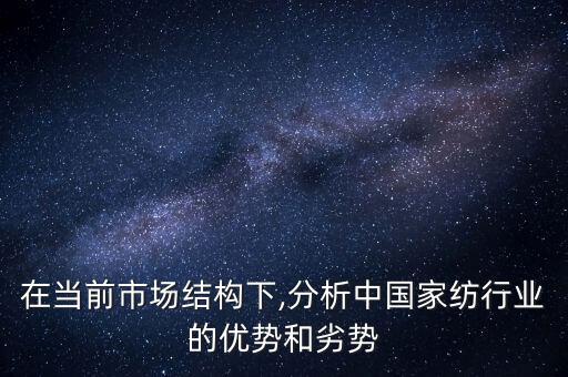 在當(dāng)前市場(chǎng)結(jié)構(gòu)下,分析中國(guó)家紡行業(yè)的優(yōu)勢(shì)和劣勢(shì)